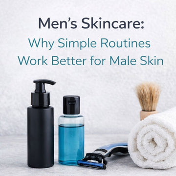 Men’s Skincare: Why Simple Routines Work Better for Male Skin